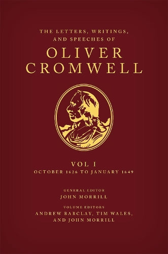The Letters, Writings, and Speeches of Oliver Cromwell: Volume 1: October 1626 to January 1649 (Speeches & Writings of Oliver Cromwell