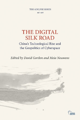 The Digital Silk Road: China’s Technological Rise and the Geopolitics of Cyberspace (Adelphi series