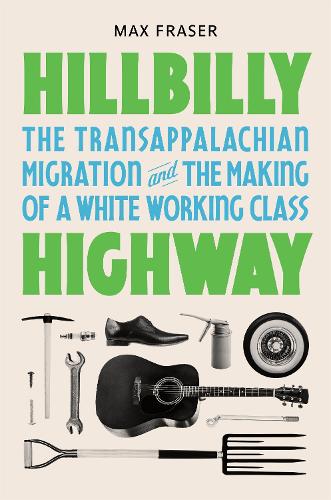 Hillbilly Highway: The Transappalachian Migration and the Making of a White Working Class (Politics and Society in Modern America, 1