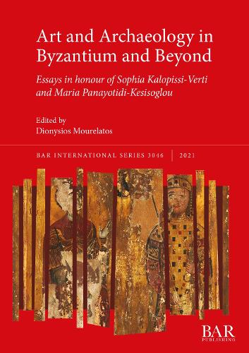 Art and Archaeology in Byzantium and Beyond: Essays in honour of Sophia Kalopissi-Verti and Maria Panayotidi-Kesisoglou (3046) (British Archaeological Reports International Series
