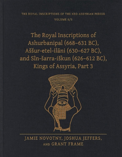 The Royal Inscriptions of Ashurbanipal (668–631 BC), Aššur-etel-ilāni (630–627 BC), and Sîn-šarra-iškun (626–612 BC), Kings of Assyria, Part 3