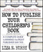 How to Publish Your Children's Book, Second Edition: A Complete Guide to Making the Right Publisher Say Yes (Square One Writers Guide