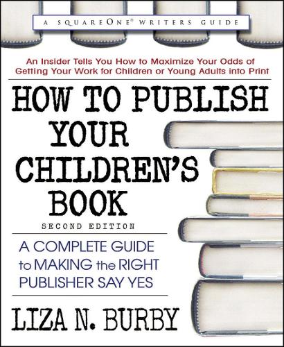 How to Publish Your Children's Book, Second Edition: A Complete Guide to Making the Right Publisher Say Yes (Square One Writers Guide