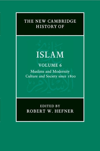 The New Cambridge History of Islam: Volume 6, Muslims and Modernity: Culture and Society since 1800