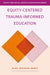 Equity-Centered Trauma-Informed Education