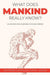 What Does Mankind Really Know?