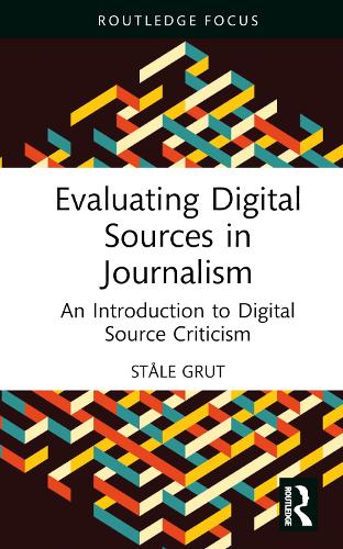 Evaluating Digital Sources in Journalism: An Introduction to Digital Source Criticism (Routledge Focus on Journalism Studies