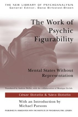 The Work of Psychic Figurability: Mental States Without Representation (The New Library of Psychoanalysis
