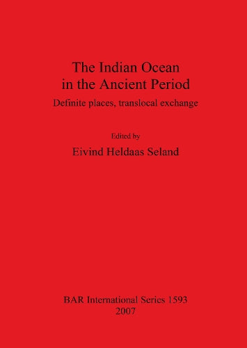 The Indian Ocean in the Ancient Period: Definite places, translocal exchange (1593) (British Archaeological Reports International Series