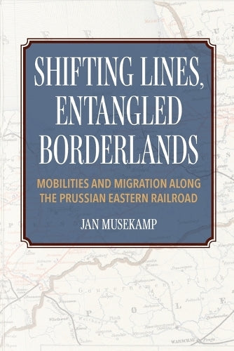 Shifting Lines, Entangled Borderlands – Mobilities and Migration along the Prussian Eastern Railroad
