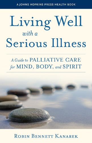 Living Well with a Serious Illness: A Guide to Palliative Care for Mind, Body, and Spirit (A Johns Hopkins Press Health Book