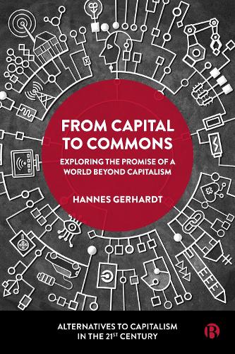 From Capital to Commons: Exploring the Promise of a World beyond Capitalism (Alternatives to Capitalism in the 21st Century