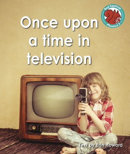 Once upon a time in television (Red Squirrel Phonics Level 7 Set 2b