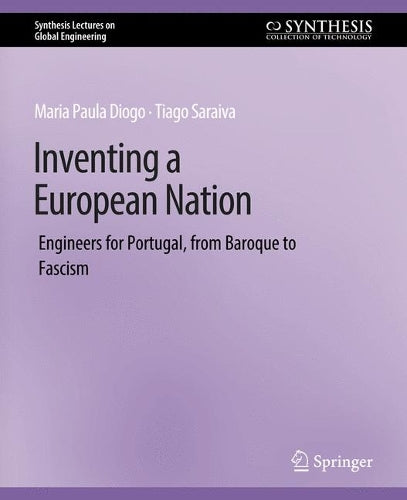 Inventing a European Nation: Engineers for Portugal, from Baroque to Fascism (Synthesis Lectures on Global Engineering