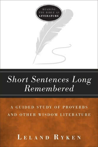 Short Sentences Long Remembered: A Guided Study of Proverbs and Other Wisdom Literature (Reading the Bible as Literature