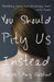 You Should Pity Us Instead