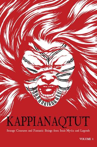 Kappianaqtut: Strange Creatures and Fantastic Beings From Inuit Myths and Legends, Second Edition (Kappianaqtut: Strange Creatures & Fantastic Beings