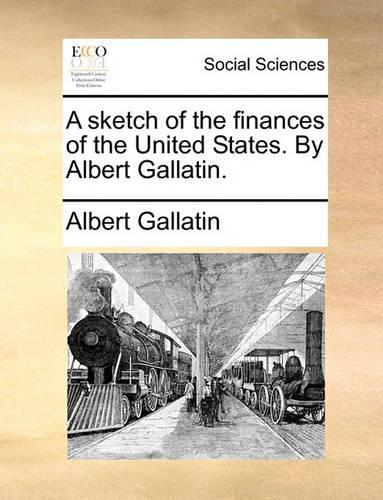 A sketch of the finances of the United States. By Albert Gallatin.