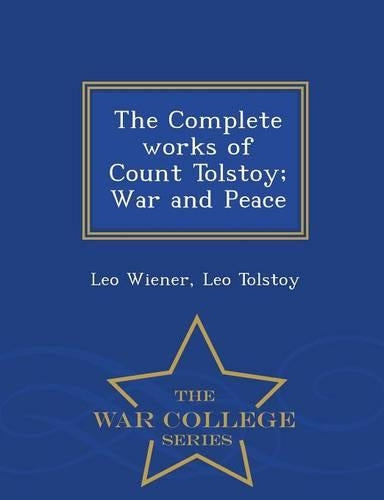 The Complete works of Count Tolstoy; War and Peace - War College Series
