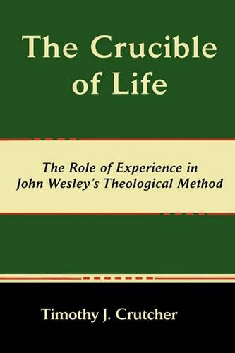 The Crucible of Life, the Role of Experience in John Wesley's Theological Method (Asbury Theological Seminary Series in World Christian Revita