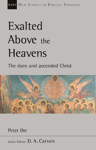 Exalted Above The Heavens: The Risen And Ascended Christ (New Studies in Biblical Theology