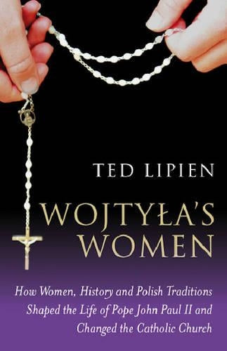 Wojtyla`s Women – How They Shaped the Life of Pope John Paul II