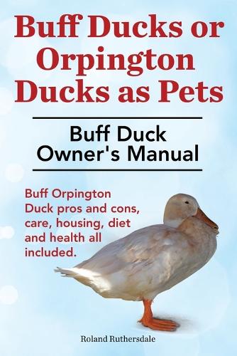 Buff Ducks or Buff Orpington Ducks as Pets. Buff Duck Owner's Manual. Buff Orpington Duck Pros and Cons, Care, Housing, Diet and Health All Included.