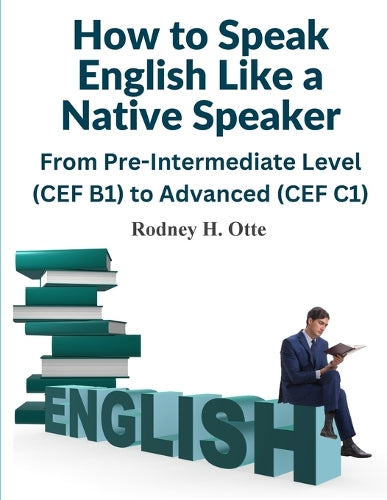 How to Speak English Like a Native Speaker: From Pre-Intermediate Level (CEF B1) to Advanced (CEF C1