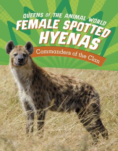 Female Spotted Hyenas: Commanders of the Clan (Queens of the Animal World