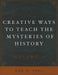 Creative Ways to Teach the Mysteries of History