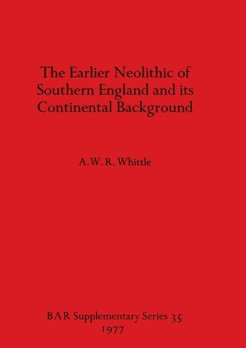 The Earlier Neolithic of Southern England and its Continental Background (35) (British Archaeological Reports International Series
