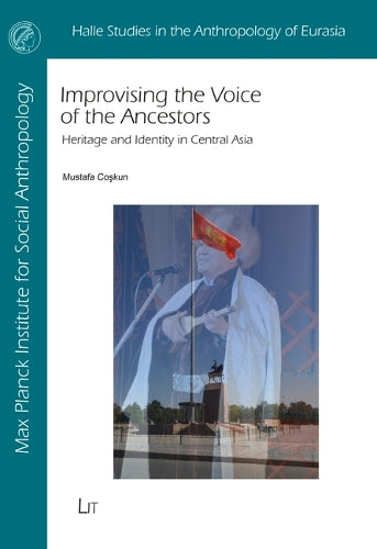 Improvising the Voice of the Ancestors: Heritage and Identity in Central Asia (Halle Studies in the Anthropology of Eurasia