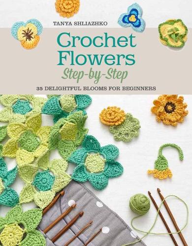 Crochet Flowers Step-by-Step: 35 Delightful Blooms for Beginners by Tanya Schliazhko (2016-01-15