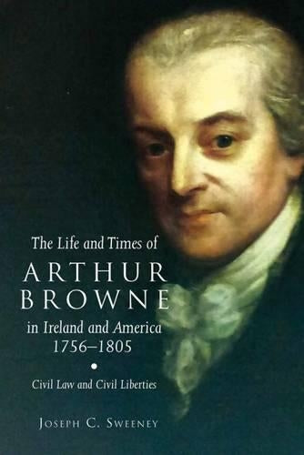 The Life and Times of Arthur Browne in Ireland and America, 1756-1805