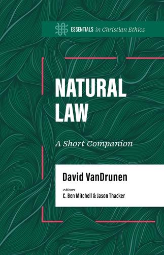 Natural Law: A Short Companion (Essentials in Christian Ethics