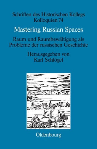 Mastering Russian Spaces: Raum und Raumbewältigung als Probleme der russischen Geschichte (Schriften des Historischen Kollegs, 74) (German Edition