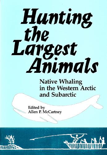 Hunting the Largest Animals: Native Whaling in the Western Arctic & Subarctic: Native Whaling in the Western Arctic and Subarctic (Occasional Publications Series