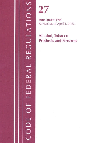 Code of Federal Regulations, Title 27 Alcohol Tobacco Products and Firearms 400-End, Revised as of April 1, 2022