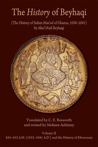 History of Beyhaqi: The History of Sultan Mas'ud of Ghazna, 1030-1041, Volume II: Translation of Years 424-432 A.H. (1032-1041 A.D.) and the History of Khwarazm (Ilex Series