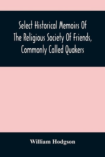 Select Historical Memoirs Of The Religious Society Of Friends, Commonly Called Quakers