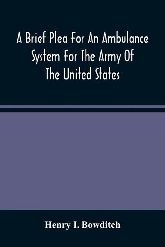 A Brief Plea For An Ambulance System For The Army Of The United States, As Drawn From The Extra Sufferings Of The Late Lieut. Bowditch And A Wounded Comrade