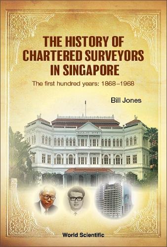 History Of Chartered Surveyors In Singapore, The: The First Hundred Years: 1868 - 1968