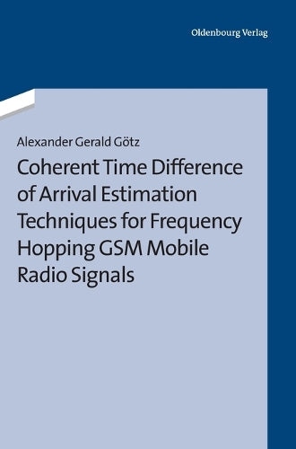 Coherent Time Difference of Arrival Estimation Techniques for Frequency Hopping GSM Mobile Radio Signals (German Edition