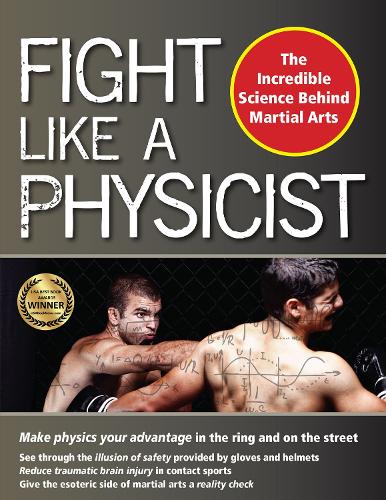 Fight Like a Physicist: The Incredible Science Behind Martial Arts (Martial Science