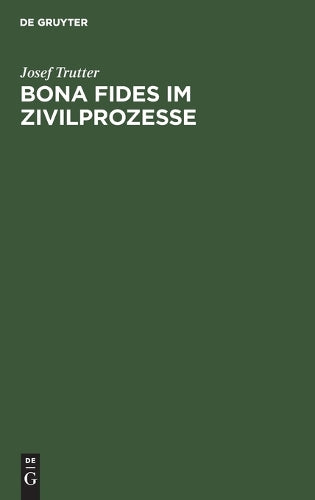 Bona fides im Zivilprozesse: Ein Beitrag zur Lehre von der Herstellung der Urteilsgrundlage (German Edition