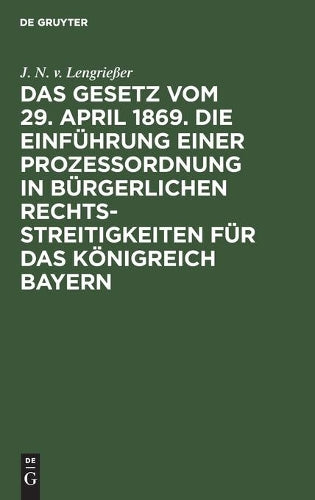 Das Gesetz vom 29. April 1869. Die Einführung einer Prozessordnung in bürgerlichen Rechtsstreitigkeiten für das Königreich Bayern: Mit ... beider Kammern (German Edition