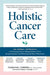 Holistic Cancer Care: An Herbal Approach to Preventing Cancer, Helping Patients Thrive during Treatment, and Minimizing the Risk of Recurrence