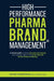 High Performance Pharma Brand Management - A Proven Path to All the Success and Money You Will Ever Need in the Most Elite Job of the Pharma Industry