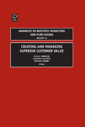 Creating and Managing Superior Customer Value: 14 (Advances in Business Marketing and Purchasing, 14