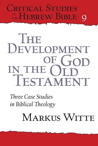 The Development of God in the Old Testament: Three Case Studies in Biblical Theology: 9 (Critical Studies in the Hebrew Bible
